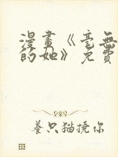 漫画《毫无保留的她》免费阅读