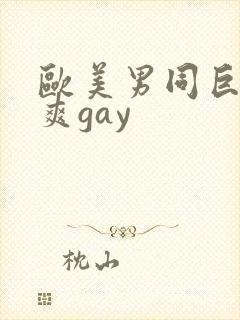 欧美男同巨大粗爽gay