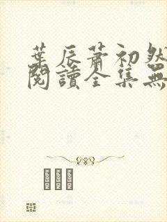 叶辰萧初然免费阅读全集无弹窗