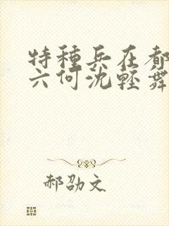 特种兵在都市陈六何沈轻舞最新章节