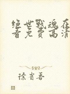 绝世战魂在线观看免费高清完整版