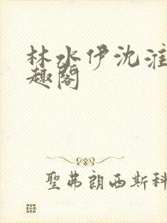 林水伊沈淮舟笔趣阁