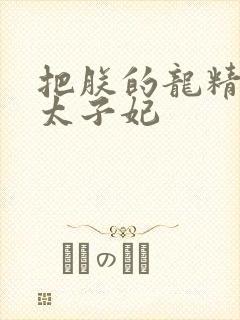 把朕的龙精含h太子妃