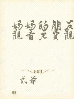 妈妈的朋友在线观看免费观看免费