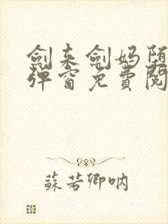 剑来剑妈堕落无弹窗免费阅读