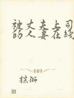 被丈夫上司享用的人妻在线观看