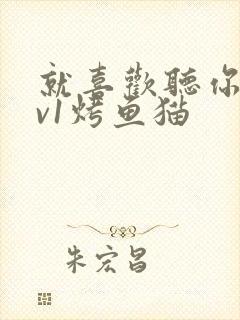 就喜欢听你叫1v1烤鱼猫