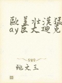 欧美壮汉猛男gay巨大迪克