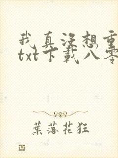 我真没想重生啊txt下载八零电子书