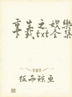 重生之娱乐天王下载txt全集下载