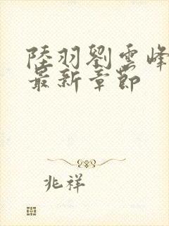 陆羽刘云峰小说最新章节