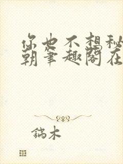 你也不想秘密满朝笔趣阁在线阅读