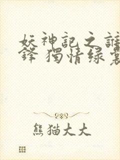 妖神记之谁与争锋 独情绿裳