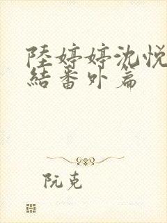 陆婷婷沈悦大团结番外篇