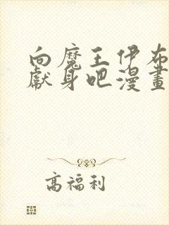 向魔王伊布罗贾献身吧漫画全集免费观看