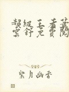 超级王者萧阳叶云舒免费阅读