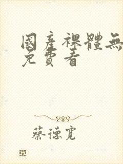 国产裸体无遮挡免费看