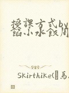 授课方式by肉馅小水饺周慈