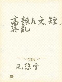 高辣h文短篇合集乱