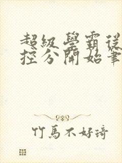 超级学霸从低调控分开始笔趣阁