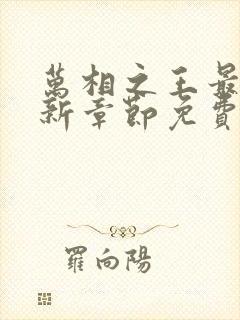 万相之王最快更新章节免费下载