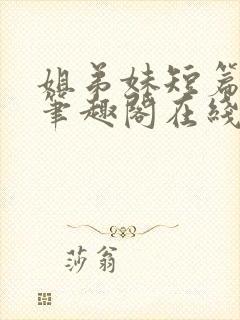 姐弟妹短篇合集笔趣阁在线阅读全文