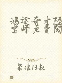 鸿途奇才陆羽刘云峰免费阅读