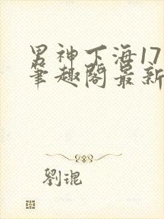 男神下海17章笔趣阁最新章节列表