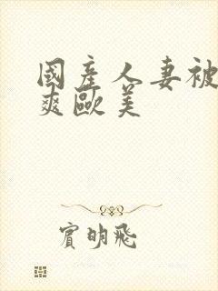 国产人妻被粗大爽欧美