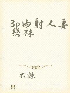 3p内射人妻黑丝袜