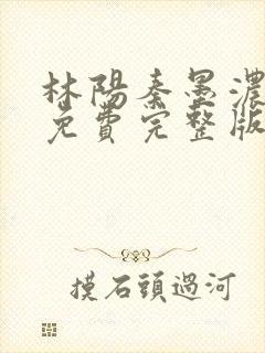 林阳秦墨浓小说免费完整版简介