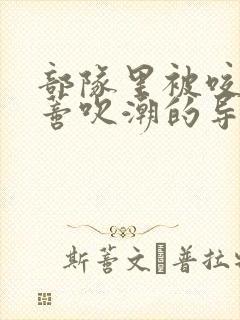 部队里被咬住花蒂吹潮的导演是谁封面