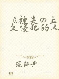 《被夫の上司持久侵犯的人妻