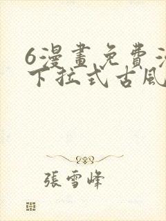 6漫画免费漫画下拉式古风漫画