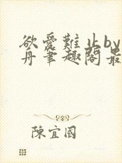 欲爱难止by醉舟笔趣阁最新章节