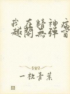 我在精神病院笔趣阁无弹窗
