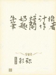 牛奶榨汁机po笔趣阁作者臣年封面
