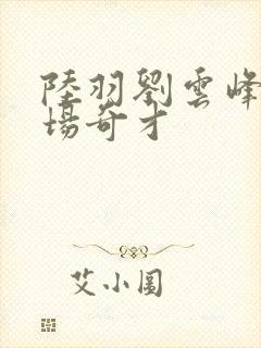 陆羽刘云峰 官场奇才