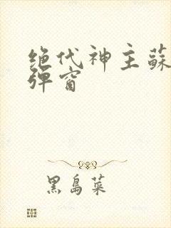 绝代神主苏莫无弹窗