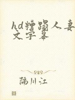 hd糟蹋人妻中文字幕