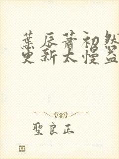 叶辰萧初然刚刚更新太慢益生菌