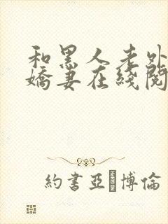 和黑人老外交换娇妻在线阅读