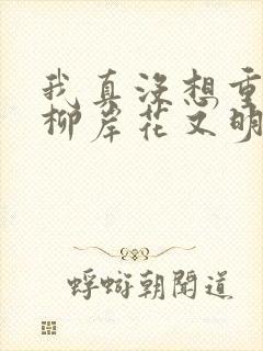 我真没想重生啊柳岸花又明小说无删减版