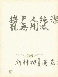 捞尸人纯洁滴小龙无删减