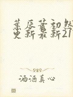 叶辰萧初然刚刚更新最新2173章