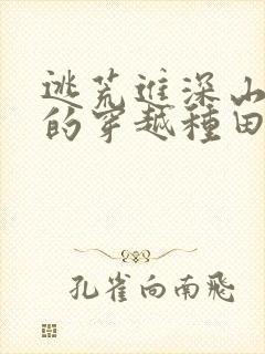 逃荒进深山完结的穿越种田文