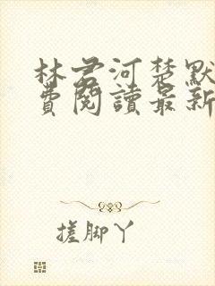 林君河楚默心免费阅读最新章节封面