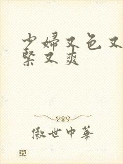 少妇又色又骚又紧又爽