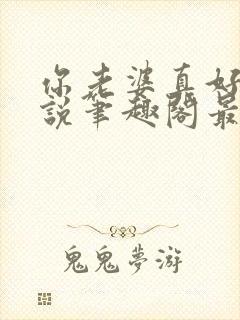 你老婆真好禽小说笔趣阁最新章节更