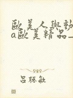 欧美人与动牲交a欧美精品_欧美肥妇毛